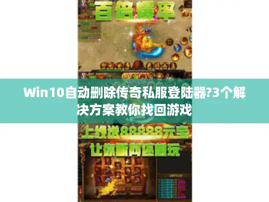 Win10自动删除传奇私服登陆器?3个解决方案教你找回游戏 Win10自动删除传奇私服登陆器?3个解决方案教你找回游戏