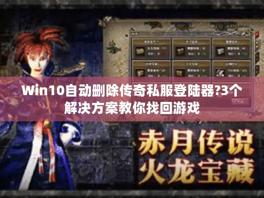 Win10自动删除传奇私服登陆器?3个解决方案教你找回游戏 Win10自动删除传奇私服登陆器?3个解决方案教你找回游戏