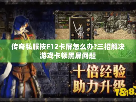 传奇私服按F12卡屏怎么办?三招解决游戏卡顿黑屏问题