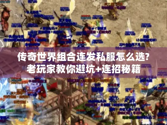 传奇世界组合连发私服怎么选?老玩家教你避坑+连招秘籍 传奇世界组合连发私服怎么选?老玩家教你避坑+连招秘籍