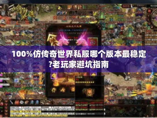 100%仿传奇世界私服哪个版本最稳定?老玩家避坑指南
