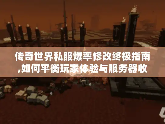 传奇世界私服爆率修改终极指南,如何平衡玩家体验与服务器收益