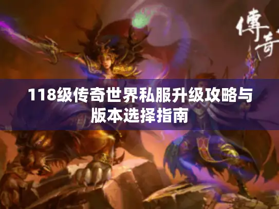 118级传奇世界私服升级攻略与版本选择指南
