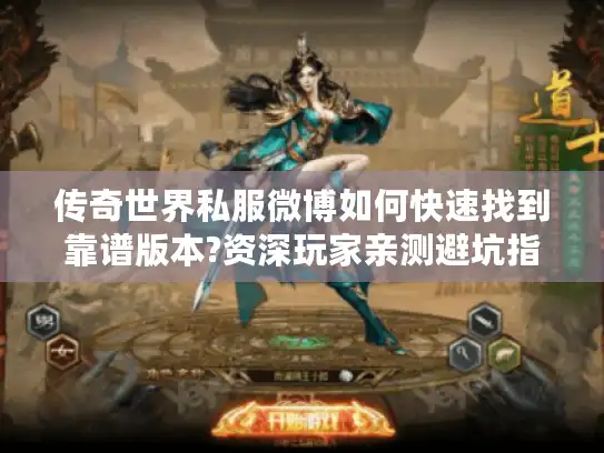 传奇世界私服微博如何快速找到靠谱版本?资深玩家亲测避坑指南