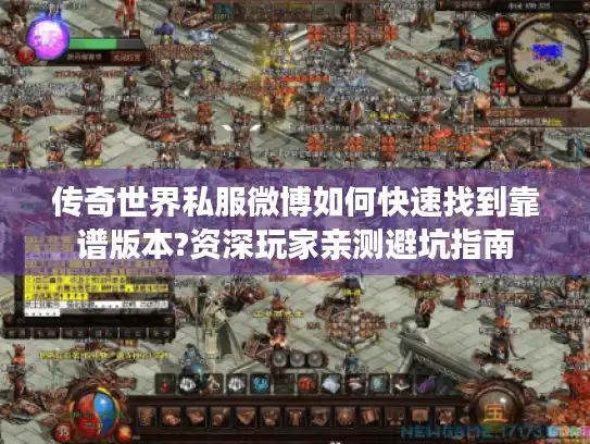 传奇世界私服微博如何快速找到靠谱版本?资深玩家亲测避坑指南