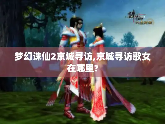 梦幻诛仙2京城寻访,京城寻访歌女在哪里? 梦幻诛仙2京城寻访,京城寻访歌女在哪里?