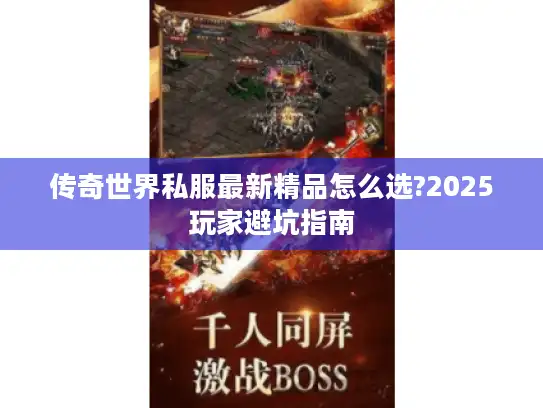 传奇世界私服最新精品怎么选?2025玩家避坑指南 传奇世界私服最新精品怎么选?2025玩家避坑指南