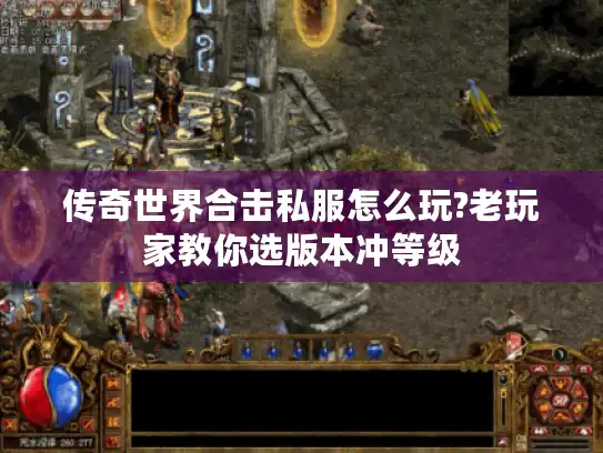传奇世界合击私服怎么玩?老玩家教你选版本冲等级