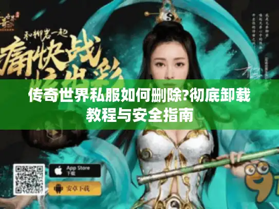 传奇世界私服如何删除?彻底卸载教程与安全指南