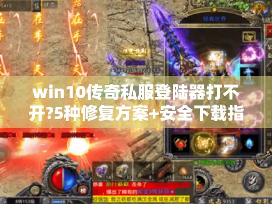 win10传奇私服登陆器打不开?5种修复方案+安全下载指南