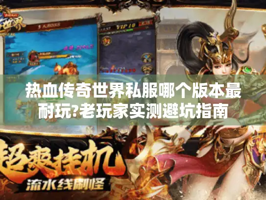 热血传奇世界私服哪个版本最耐玩?老玩家实测避坑指南