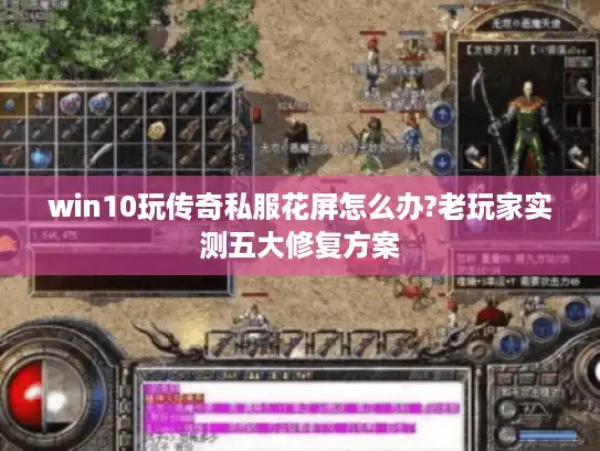 win10玩传奇私服花屏怎么办?老玩家实测五大修复方案