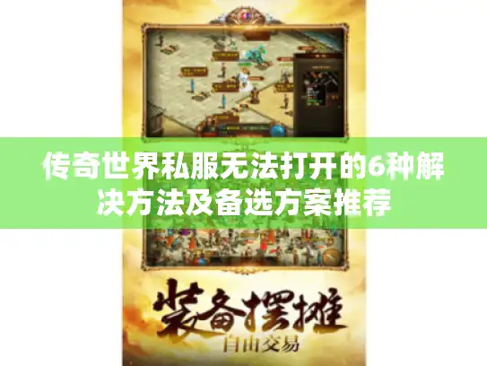 传奇世界私服无法打开的6种解决方法及备选方案推荐