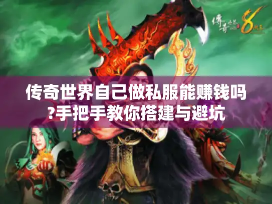 传奇世界自己做私服能赚钱吗?手把手教你搭建与避坑