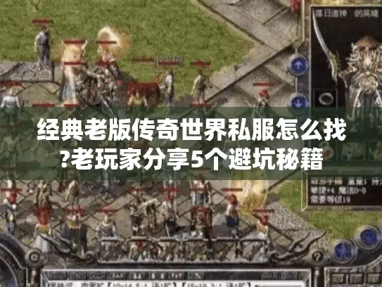 经典老版传奇世界私服怎么找?老玩家分享5个避坑秘籍