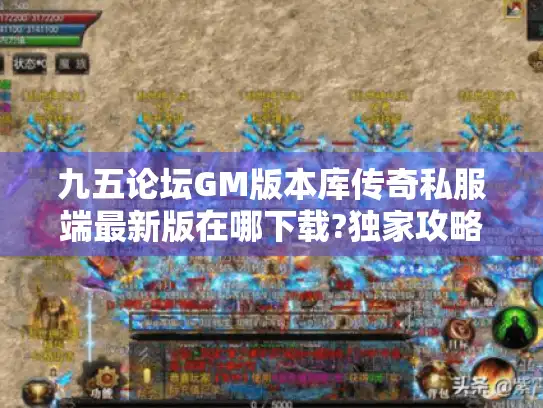 九五论坛GM版本库传奇私服端最新版在哪下载?独家攻略与版本评测 九五论坛GM版本库传奇私服端最新版在哪下载?独家攻略与版本评测