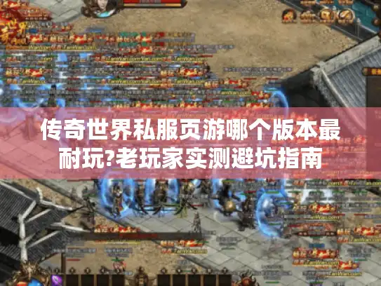传奇世界私服页游哪个版本最耐玩?老玩家实测避坑指南