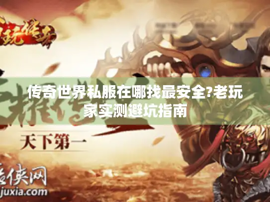 传奇世界私服在哪找最安全?老玩家实测避坑指南