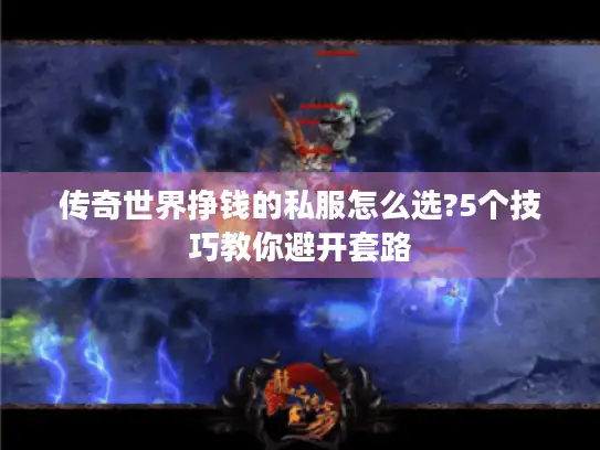 传奇世界挣钱的私服怎么选?5个技巧教你避开套路