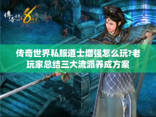 传奇世界私服道士增强怎么玩?老玩家总结三大流派养成方案