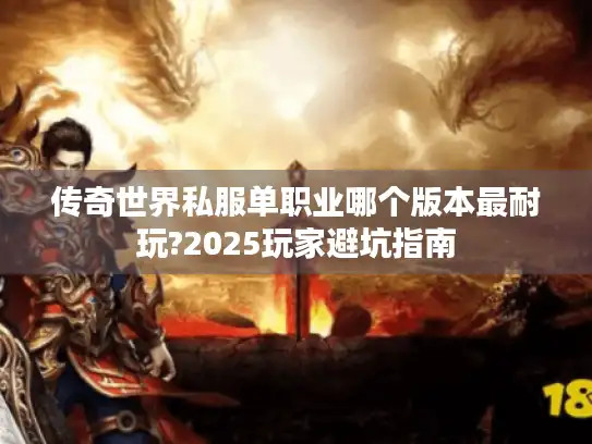 传奇世界私服单职业哪个版本最耐玩?2025玩家避坑指南