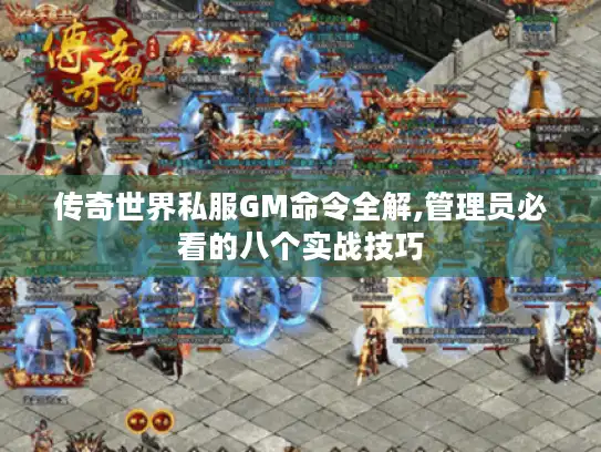 传奇世界私服GM命令全解,管理员必看的八个实战技巧 传奇世界私服GM命令全解,管理员必看的八个实战技巧