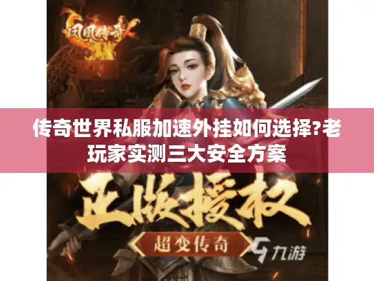 传奇世界私服加速外挂如何选择?老玩家实测三大安全方案 传奇世界私服加速外挂如何选择?老玩家实测三大安全方案