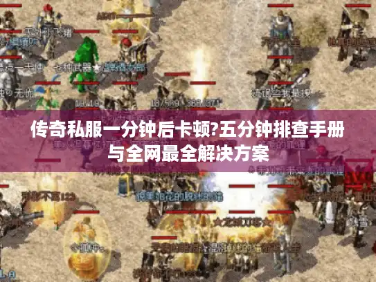 传奇私服一分钟后卡顿?五分钟排查手册与全网最全解决方案