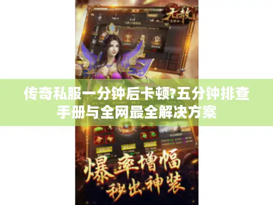 传奇私服一分钟后卡顿?五分钟排查手册与全网最全解决方案