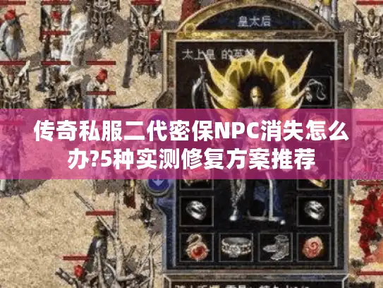 传奇私服二代密保NPC消失怎么办?5种实测修复方案推荐