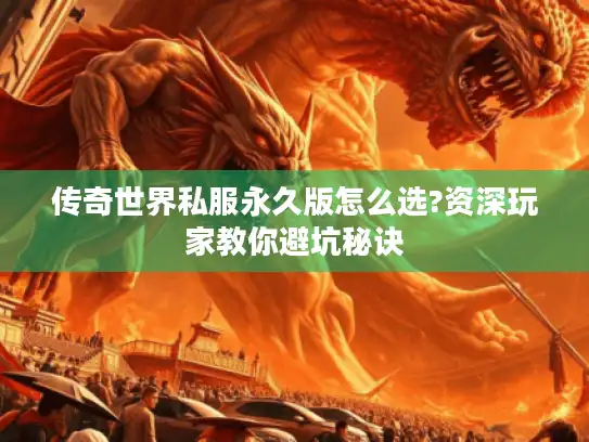 传奇世界私服永久版怎么选?资深玩家教你避坑秘诀