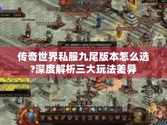 传奇世界私服九尾版本怎么选?深度解析三大玩法差异