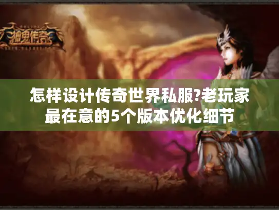 怎样设计传奇世界私服?老玩家最在意的5个版本优化细节