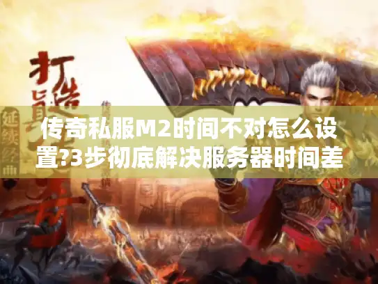 传奇私服M2时间不对怎么设置?3步彻底解决服务器时间差