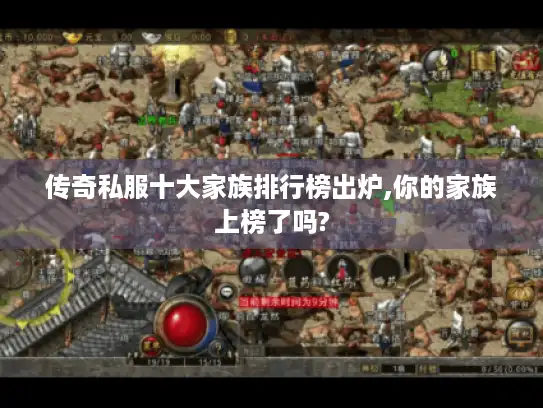 传奇私服十大家族排行榜出炉,你的家族上榜了吗? 传奇私服十大家族排行榜出炉,你的家族上榜了吗?