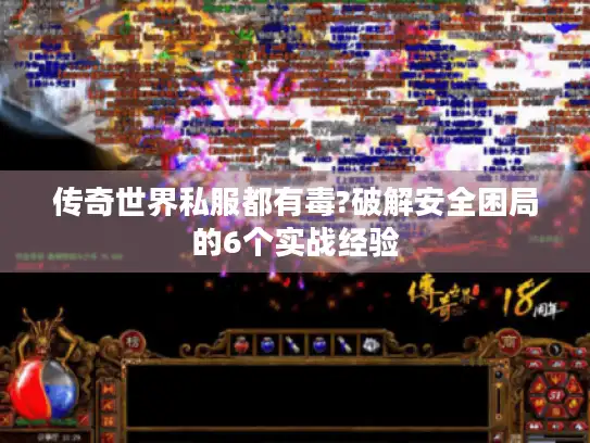 传奇世界私服都有毒?破解安全困局的6个实战经验