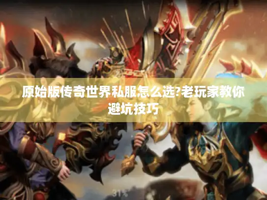 原始版传奇世界私服怎么选?老玩家教你避坑技巧