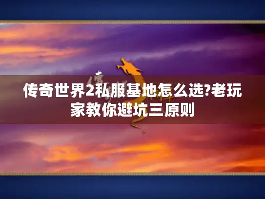 传奇世界2私服基地怎么选?老玩家教你避坑三原则 传奇世界2私服基地怎么选?老玩家教你避坑三原则
