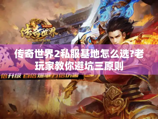 传奇世界2私服基地怎么选?老玩家教你避坑三原则 传奇世界2私服基地怎么选?老玩家教你避坑三原则