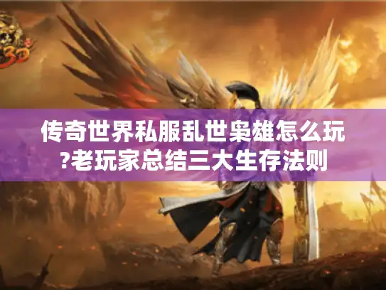 传奇世界私服乱世枭雄怎么玩?老玩家总结三大生存法则