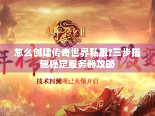 怎么创建传奇世界私服?三步搭建稳定服务器攻略 怎么创建传奇世界私服?三步搭建稳定服务器攻略