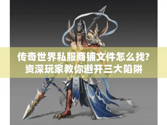 传奇世界私服商铺文件怎么找?资深玩家教你避开三大陷阱