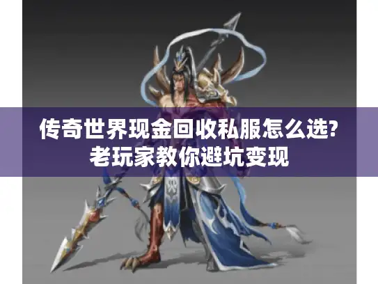 传奇世界现金回收私服怎么选?老玩家教你避坑变现 传奇世界现金回收私服怎么选?老玩家教你避坑变现