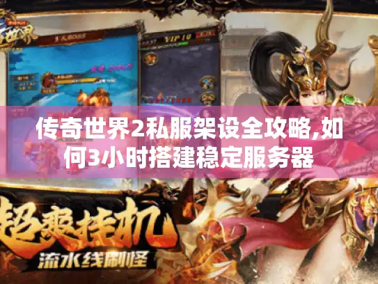 传奇世界2私服架设全攻略,如何3小时搭建稳定服务器