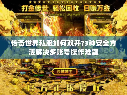 传奇世界私服如何双开?3种安全方法解决多账号操作难题