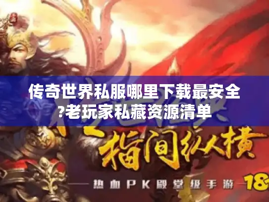 传奇世界私服哪里下载最安全?老玩家私藏资源清单
