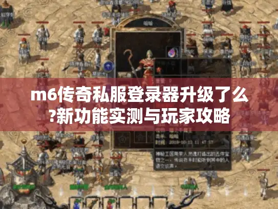 m6传奇私服登录器升级了么?新功能实测与玩家攻略