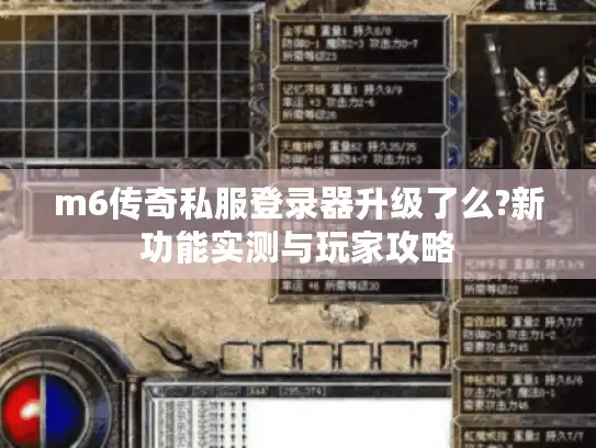 m6传奇私服登录器升级了么?新功能实测与玩家攻略