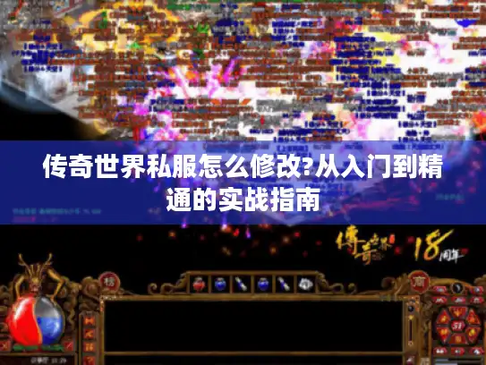 传奇世界私服怎么修改?从入门到精通的实战指南