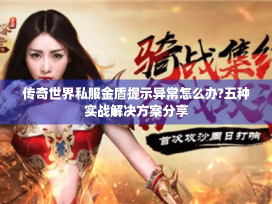 传奇世界私服金盾提示异常怎么办?五种实战解决方案分享